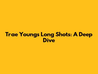 Trae Young's Long Shots: A Deep Dive