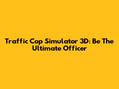 Traffic Cop Simulator 3D: Be The Ultimate Officer