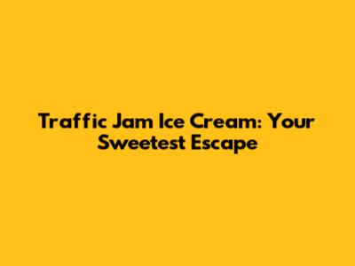 Traffic Jam Ice Cream: Your Sweetest Escape