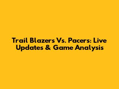 Trail Blazers Vs. Pacers: Live Updates & Game Analysis