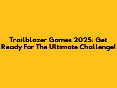 Trailblazer Games 2025: Get Ready For The Ultimate Challenge!