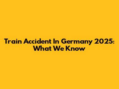 Train Accident In Germany 2025: What We Know