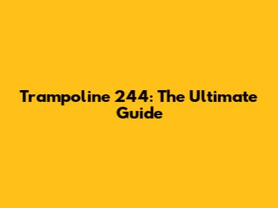 Trampoline 244: The Ultimate Guide