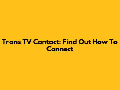 Trans TV Contact: Find Out How To Connect