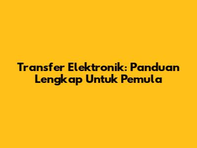 Transfer Elektronik: Panduan Lengkap Untuk Pemula