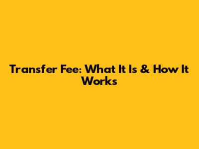 Transfer Fee: What It Is & How It Works