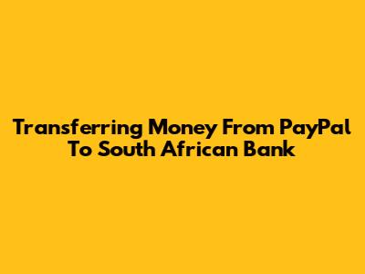 Transferring Money From PayPal To South African Bank