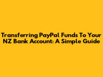 Transferring PayPal Funds To Your NZ Bank Account: A Simple Guide