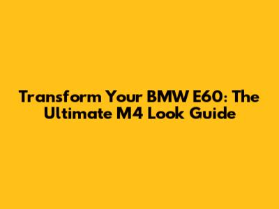 Transform Your BMW E60: The Ultimate M4 Look Guide