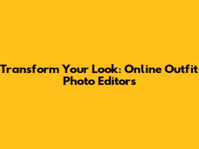 Transform Your Look: Online Outfit Photo Editors