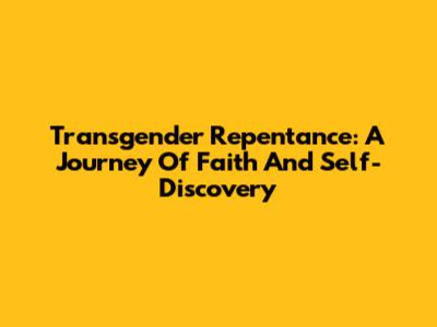 Transgender Repentance: A Journey Of Faith And Self-Discovery