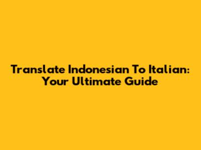 Translate Indonesian To Italian: Your Ultimate Guide