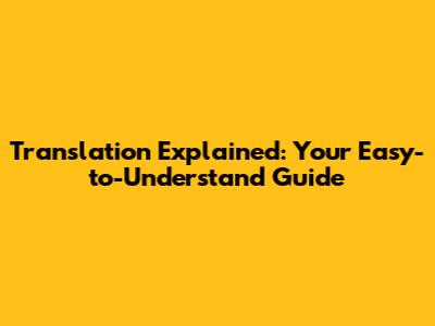Translation Explained: Your Easy-to-Understand Guide