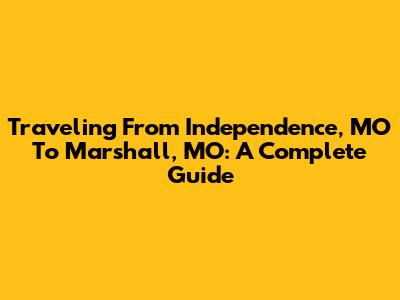 Traveling From Independence, MO To Marshall, MO: A Complete Guide