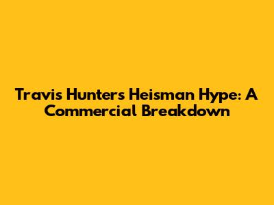 Travis Hunter's Heisman Hype: A Commercial Breakdown