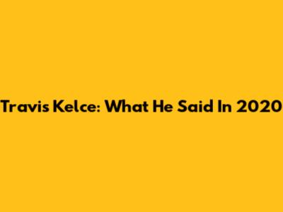 Travis Kelce: What He Said In 2020