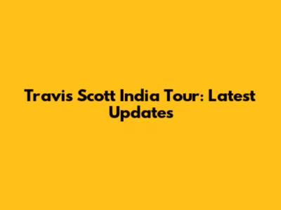 Travis Scott India Tour: Latest Updates
