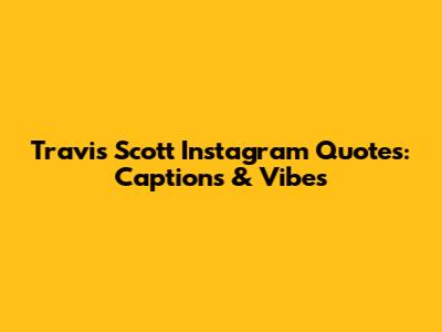 Travis Scott Instagram Quotes: Captions & Vibes