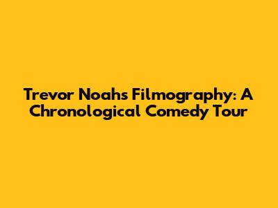 Trevor Noah's Filmography: A Chronological Comedy Tour