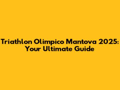 Triathlon Olimpico Mantova 2025: Your Ultimate Guide