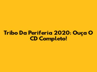 Tribo Da Periferia 2020: Ouça O CD Completo!