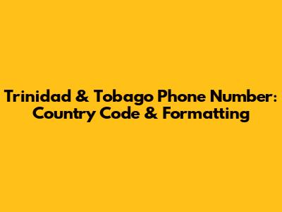 Trinidad & Tobago Phone Number: Country Code & Formatting