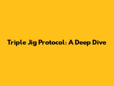 Triple Jig Protocol: A Deep Dive
