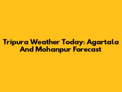 Tripura Weather Today: Agartala And Mohanpur Forecast