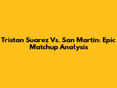Tristan Suarez Vs. San Martin: Epic Matchup Analysis