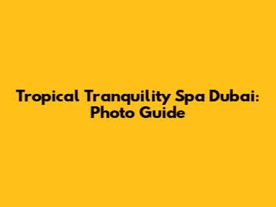 Tropical Tranquility Spa Dubai: Photo Guide