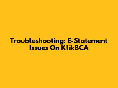 Troubleshooting: E-Statement Issues On KlikBCA