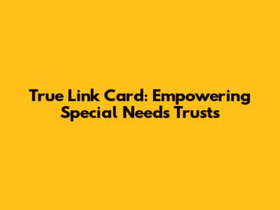 True Link Card: Empowering Special Needs Trusts