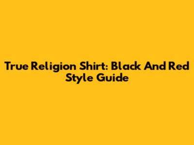 True Religion Shirt: Black And Red Style Guide