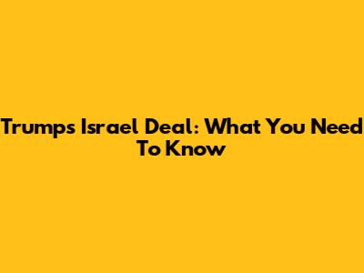 Trump's Israel Deal: What You Need To Know