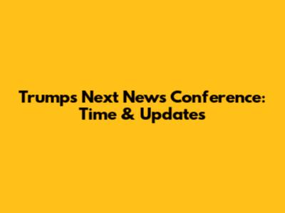 Trump's Next News Conference: Time & Updates