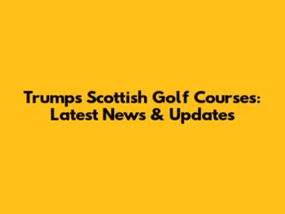 Trump's Scottish Golf Courses: Latest News & Updates