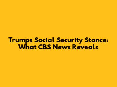 Trump's Social Security Stance: What CBS News Reveals