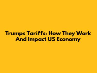 Trump's Tariffs: How They Work And Impact US Economy