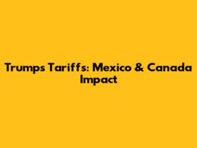 Trump's Tariffs: Mexico & Canada Impact