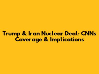 Trump & Iran Nuclear Deal: CNN's Coverage & Implications