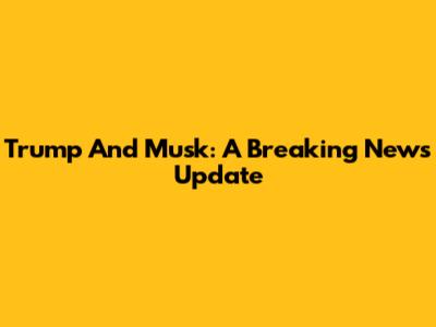 Trump And Musk: A Breaking News Update