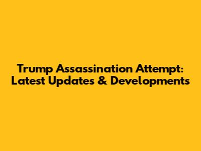 Trump Assassination Attempt: Latest Updates & Developments