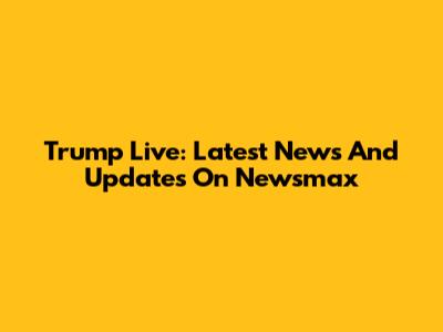 Trump Live: Latest News And Updates On Newsmax