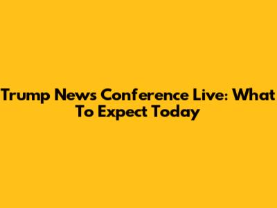 Trump News Conference Live: What To Expect Today