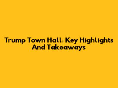 Trump Town Hall: Key Highlights And Takeaways