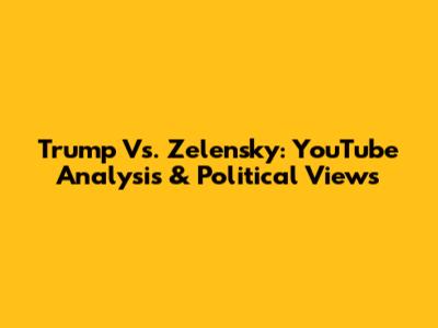 Trump Vs. Zelensky: YouTube Analysis & Political Views