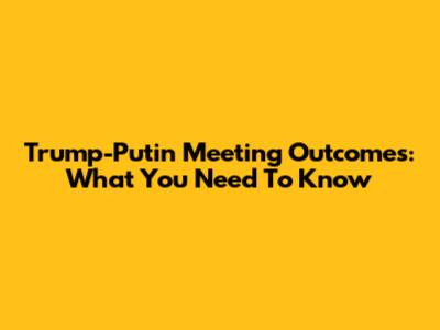 Trump-Putin Meeting Outcomes: What You Need To Know