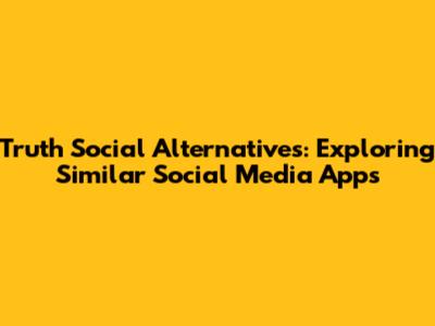 Truth Social Alternatives: Exploring Similar Social Media Apps