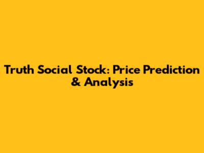 Truth Social Stock: Price Prediction & Analysis