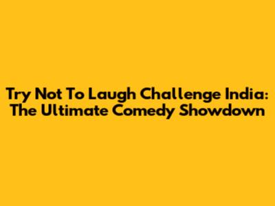 Try Not To Laugh Challenge India: The Ultimate Comedy Showdown